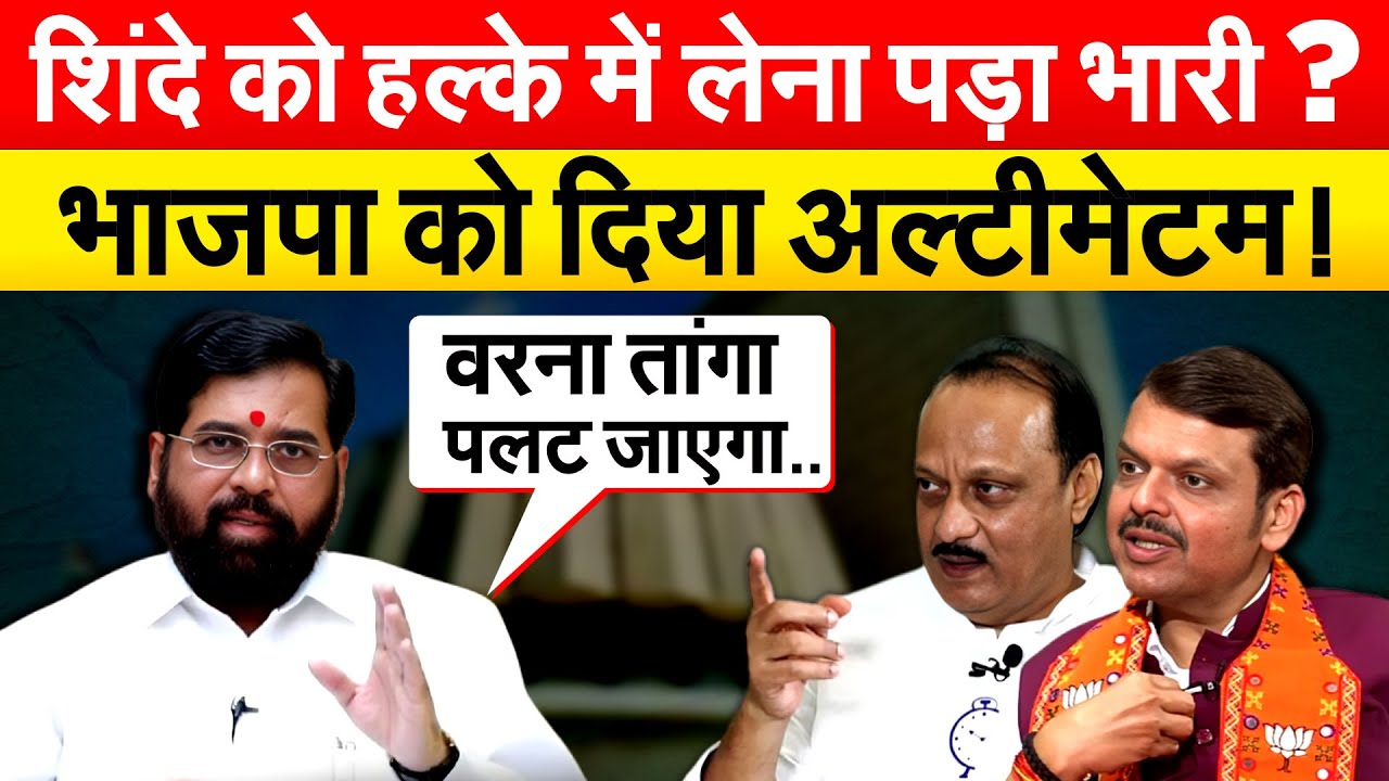 शिंदे को हल्के में लेना पड़ा भारी ? भाजपा को दिया अल्टीमेटम !