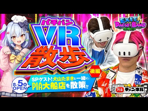 【ミニコーナー特別編】パチバンVR散歩：後編丨SPゲスト犬山たまきと一緒に8月5日グランドオープンのPIA大船店をVR散歩!!違和感探して全階CHECK!丨EXITのPACHI⇄BANG#116.5