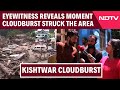 Kishtwar Cloudburst | Victims Shouted ‘We Are Trapped’: Locals Rescue Some After Chashoti Cloudburst