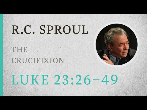 The Crucifixion (Luke 23:26-49) — A Sermon by R.C. Sproul