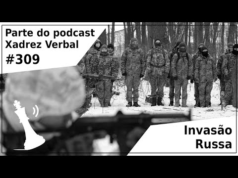 Invasão Russa - Xadrez Verbal Podcast #309
