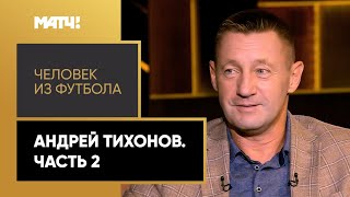 «Человек из футбола». Андрей Тихонов. Часть 2