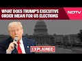 Trump Executive Order | Explained: What Does Trumps Latest Executive Order Mean For US Elections?