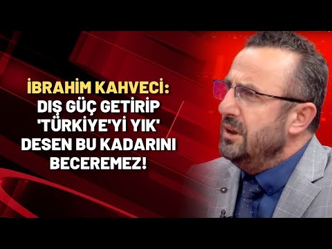 İbrahim Kahveci: Dış güç getirip 'Türkiye'yi yık' desen bu kadarını beceremez!