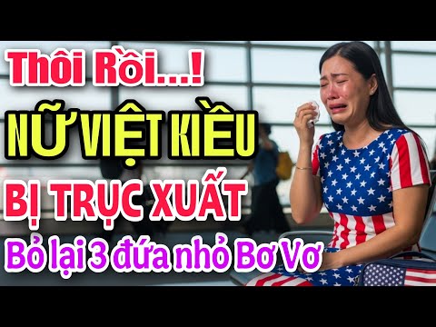THÔI RỒI ! NỮ VIỆT KIỀU MỸ BỊ TRỤC XUẤT VỀ VIỆT NAM BỎ LẠI 3 ĐỨA NHỎ BƠ VƠ