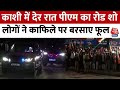 PM Modi Varanasi Visit: काशी में देर रात PM मोदी का रोड शो, लोगों ने काफिले पर बरसाए फूल | UP News