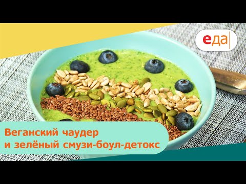 Веганский чаудер и зелёный смузи-боул-детокс | Дежурный по кухне