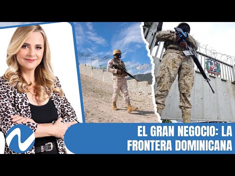 El gran negocio: la frontera dominicana (1/2) | Nuria Piera