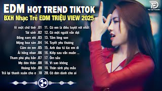 Vì Một Chữ Tình Remix ♫ BXH Nhạc Trẻ EDM Hot Trend TRIỆU VIEW - Top 15 Bản EDM TikTok Hay Nhất 2025