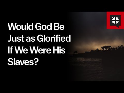 Would God Be Just as Glorified If We Were His Slaves? // Ask Pastor John