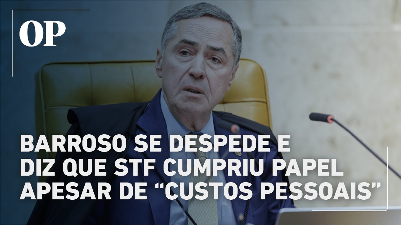 Barroso se despede do STF e afirma que Corte cumpriu papel apesar de custos pessoais