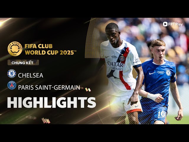HIGHLIGHTS: CHELSEA - PARIS SAINT-GERMAIN | ẤN TƯỢNG "SẮC XANH", BẢN LĨNH LÊN ĐỈNH THẾ GIỚI