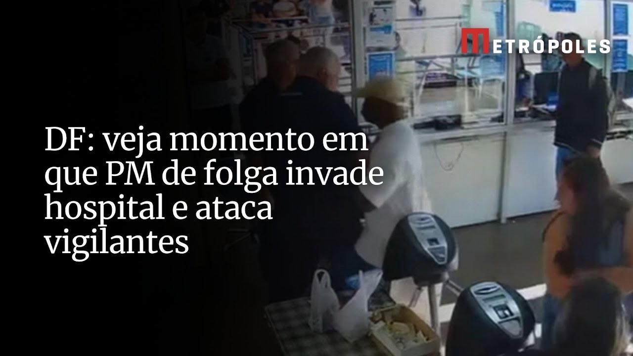 DF veja momento em que PM de folga invade hospital e ataca vigilantes