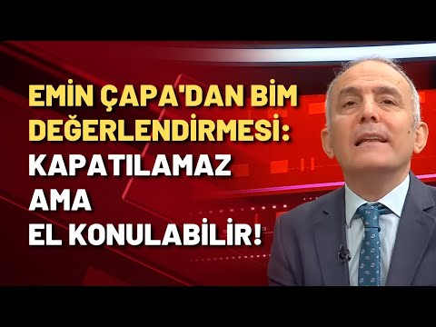 Emin Çapa: BİM kapatılamaz ama el konulabilir