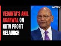 Billionaire Mining Tycoon Anil Agarwal On NDTV Profit Relaunch