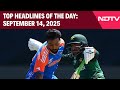 Asia Cup | Dubai Set For High-Stakes India-Pakistan Asia Cup Clash | Top Headlines Of Sept 14, 2025