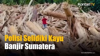 Bareskrim Polri & Kemenhut Selidiki Asal Usul Kayu Gelondongan di Banjir Sumatera