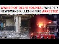 Delhi Fire News | Delhi Hospital Owner, Doctor Arrested After Fire Kills 7 Babies