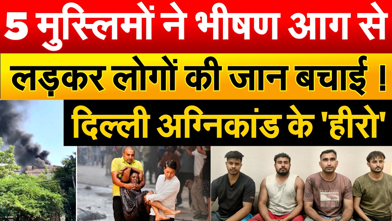 5 मुस्लिमों ने भीषण आग से लड़कर लोगों की जान बचाई ! दिल्ली अग्निकांड के 'हीरो'