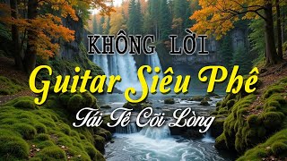 Nhạc Không Lời Guitar Siêu Phê Tái Tê Cõi Lòng, Nhạc Thư Giãn Êm Ái Giúp Cho Bạn Yêu Đời