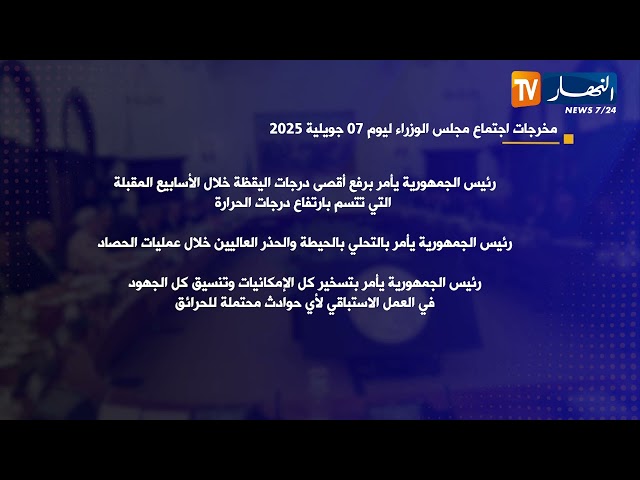 مخرجات إجتماع مجلس الوزراء ليوم 07 جويلية 2025