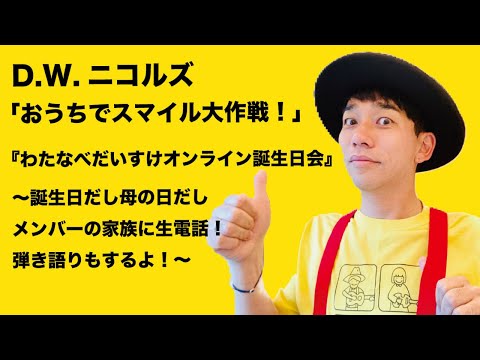 D.W.ニコルズ「おうちでスマイル大作戦!」『わたなべだいすけのオンライン誕生日会』〜誕生日だし母の日だしメンバーの家族に生電話!弾き語りもするよ!〜