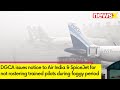 DGCA Notice To Air India & Spicejet | Not Rostering Trained Pilots To Delhi During Foggy Period