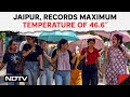 Rajasthan Heatwave | Heatwave Grips Jaipur, Records Maximum Temperature Of 46.6 Degrees Celsius