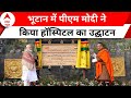 PM Modi Bhutan Visit: मदर एंड चाइल्ड हॉस्पिटल का पीएम मोदी ने किया उद्घाटन | ABP News
