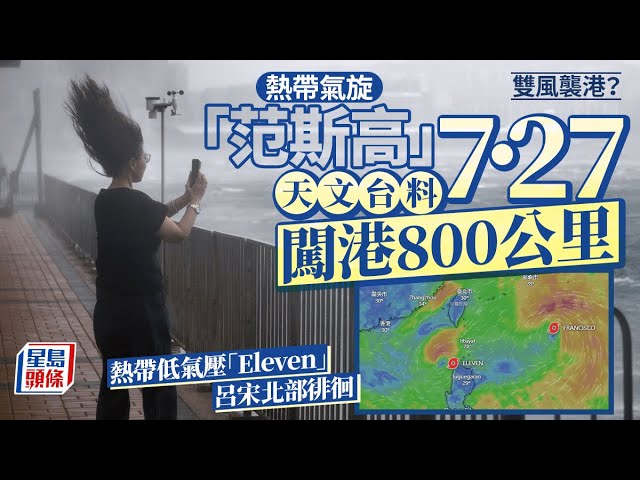 又打風？天文台料「范斯高」7.27闖港800公里 熱帶低氣壓「Eleven」已入界 即睇香港打風機率！｜星島頭條新聞｜天文台｜打風｜范斯高｜Eleven｜熱帶低氣壓｜風球｜天氣