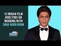 15 Indian Film Directors on working with Shah Rukh Khan