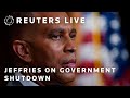 LIVE: House Democratic Leader Jeffries speaks on government shutdown