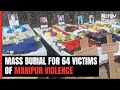 Mass Burial For 64 Victims, 8 Months After Violence Erupted In Manipur
