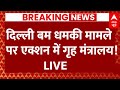 Live : दिल्ली बम धमकी मामले पर एक्शन में गृह मंत्रालय!