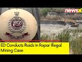 ED Conducts Raids at 13 Locations in Ropar District | Raids in Illegal Mining Case | NewsX