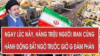 Vấn đề hôm nay: Ngay lúc này, hàng triệu người Iran cùng hành động bất ngờ trước giờ G đàm phán