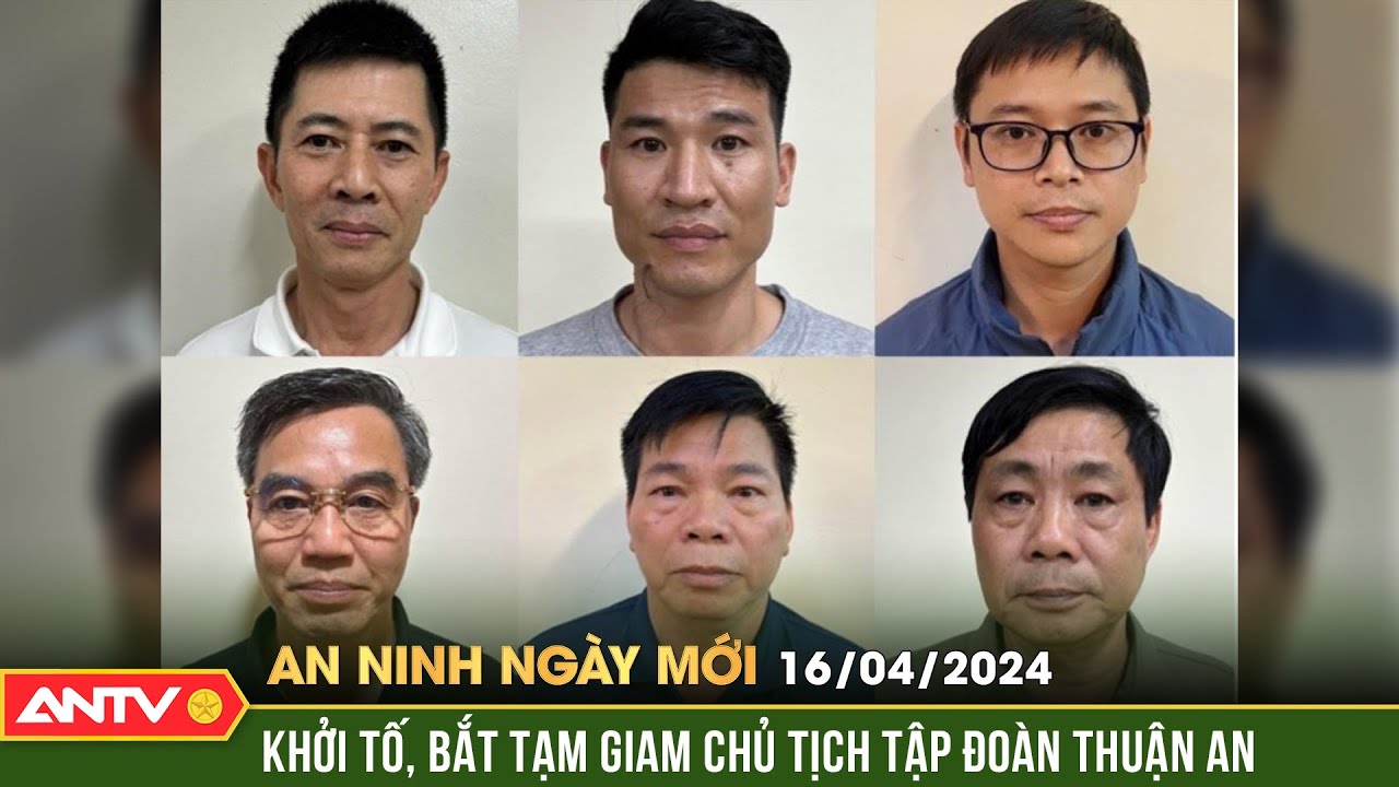 An ninh ngày mới ngày 16/4: Bắt Chủ tịch & Tổng Giám đốc Tập đoàn Thuận An cùng các đồng phạm | ANTV
