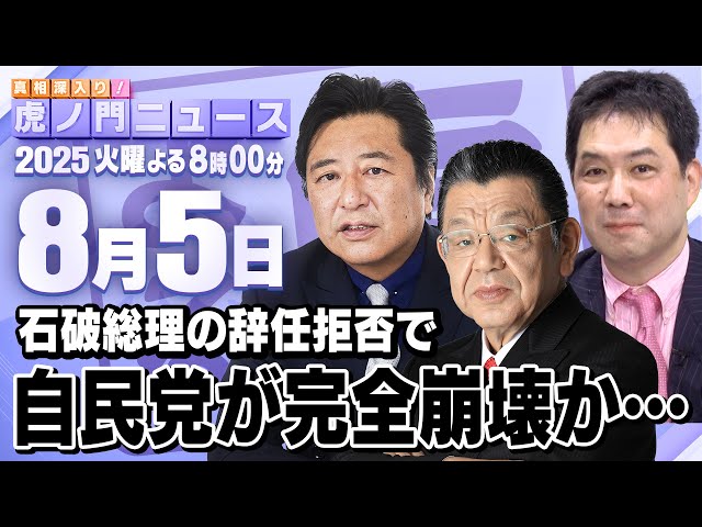 【虎ノ門ニュース】絶対に辞めない石破総理で自民党が崩壊SP　須田慎一郎×石橋文登×三枝玄太郎 2025/8/5(火)