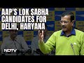 AAP Announces Lok Sabha Election Candidates For Delhi And Haryana