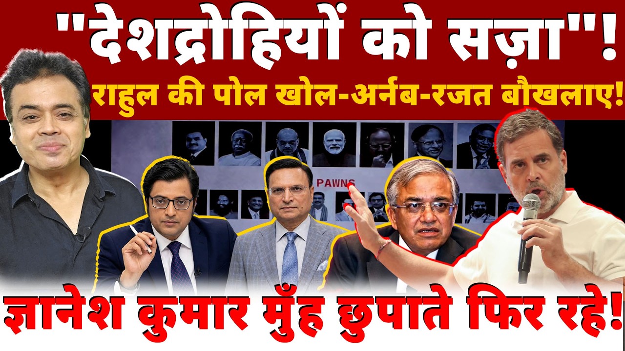 "देशद्रोहियों को सज़ा"! राहुल की पोल खोल- अर्नब- रजत बौखलाए ! ज्ञानेश कुमार मुँह छुपाते फिर रहे!