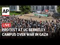 LIVE: At University of California, Berkeley, as demonstrators protest war in Gaza