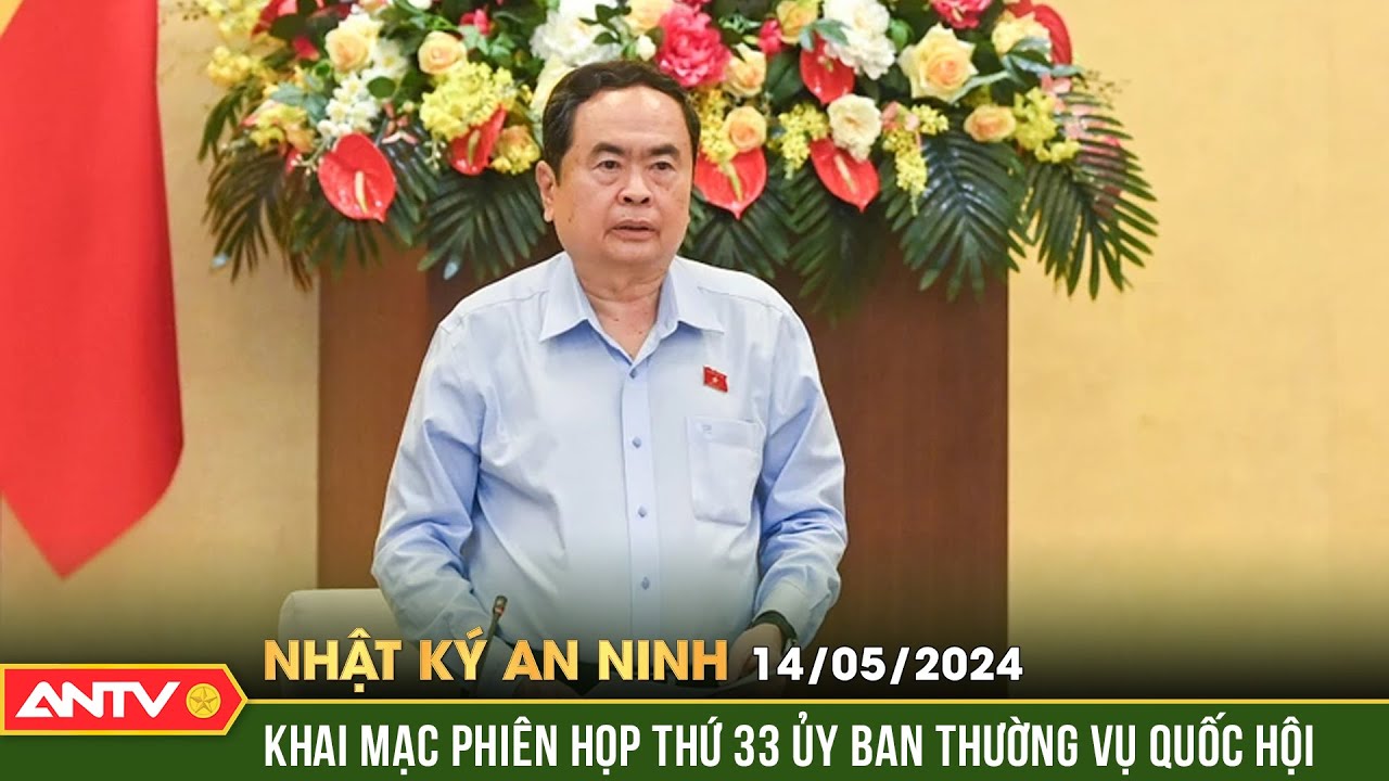 Nhật ký an ninh 13/5: Phó Chủ tịch Trần Thanh Mẫn chủ trì phiên họp thứ 33 Uỷ ban Thường vụ Quốc hội