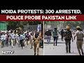 Noida Violence | Pay Hike Demand, Pak Link Under Probe | Cops Say Outsiders Tried To Incite Unrest