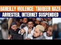 Bareilly Violence: Tauqeer Raza Arrested, 11 FIRs & Internet Suspended | News9