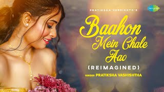 Baahon Mein Chale Aao (Reimagined) ~ Pratiksha Vashishtha
