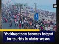 Visakhapatnam becomes hotspot for tourists in winter season