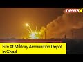 Fire At Military Ammunition Depot In Chad | 9 Killed, 46 Injured |  NewsX