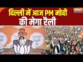 PM Modi Delhi Rally: दिल्ली में आज PM मोदी की मेगा रैली | Lok Sabha Election 2024