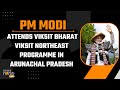 Live: PM Modi Attends Viksit Bharat Viksit Northeast Programme In Arunachal Pradesh | News9