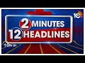 2 Minutes 12 Headlines | CM Revanth Reddy Delhi Tour | CM Jagan Anakapalle Tour | KTR | PM Modi